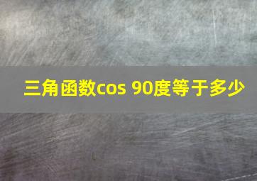 三角函数cos 90度等于多少